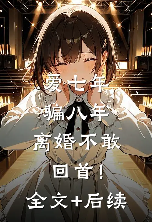 爱七年，骗八年，离婚不敢回首！全文+后续