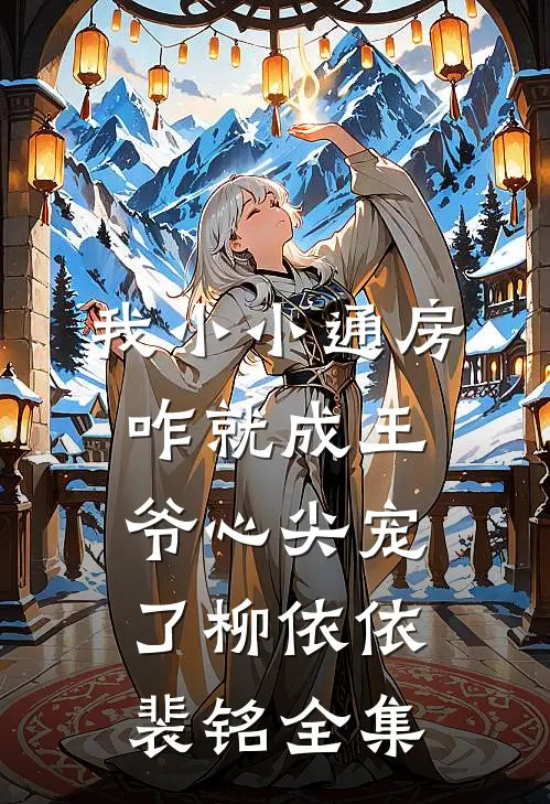 我小小通房，咋就成王爷心尖宠了柳依依裴铭全集