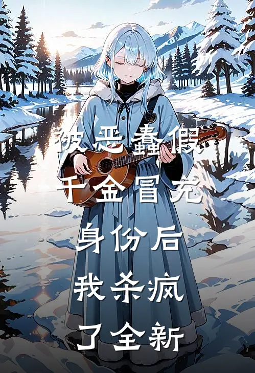 被恶蠢假千金冒充身份后，我杀疯了全新