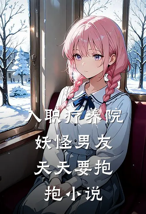 入职疗养院，妖怪男友天天要抱抱小说
