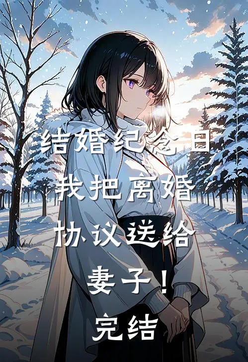 结婚纪念日，我把离婚协议送给妻子！完结