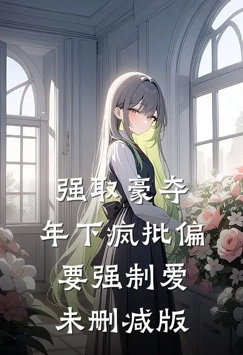 强取豪夺：年下疯批偏要强制爱未删减版