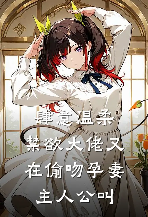 肆意温柔，禁欲大佬又在偷吻孕妻主人公叫