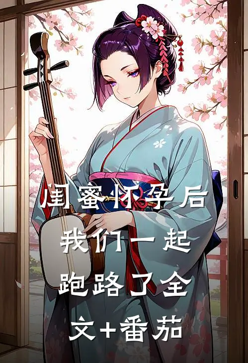 闺蜜怀孕后，我们一起跑路了全文+番茄