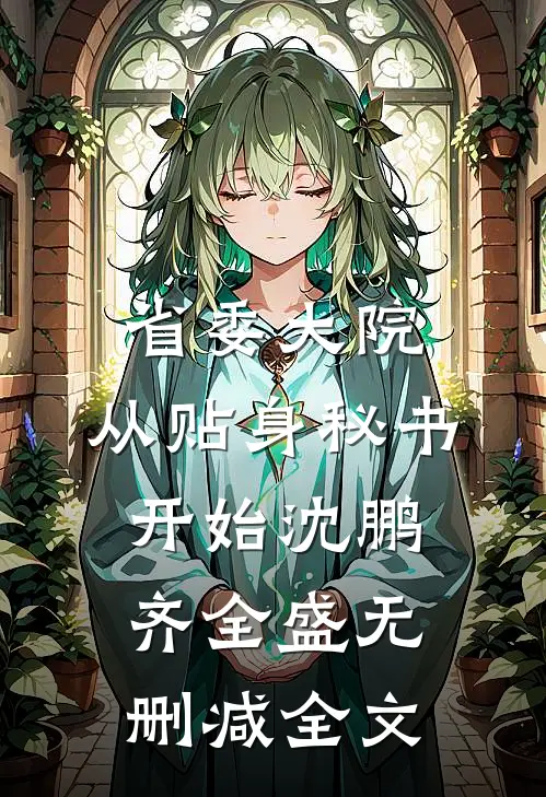 省委大院：从贴身秘书开始沈鹏齐全盛无删减全文