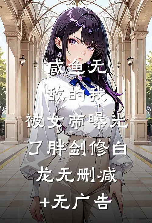 咸鱼无敌的我，被女帝曝光了胖剑修白龙无删减+无广告