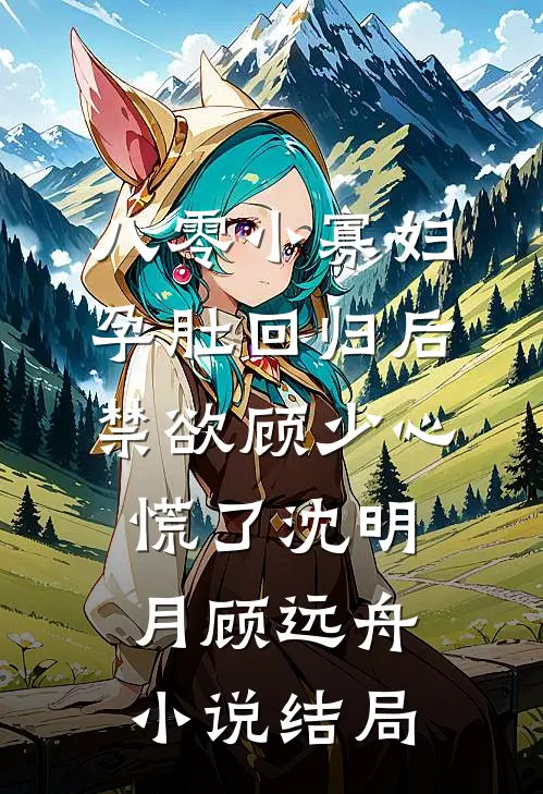 八零小寡妇孕肚回归后，禁欲顾少心慌了沈明月顾远舟小说结局