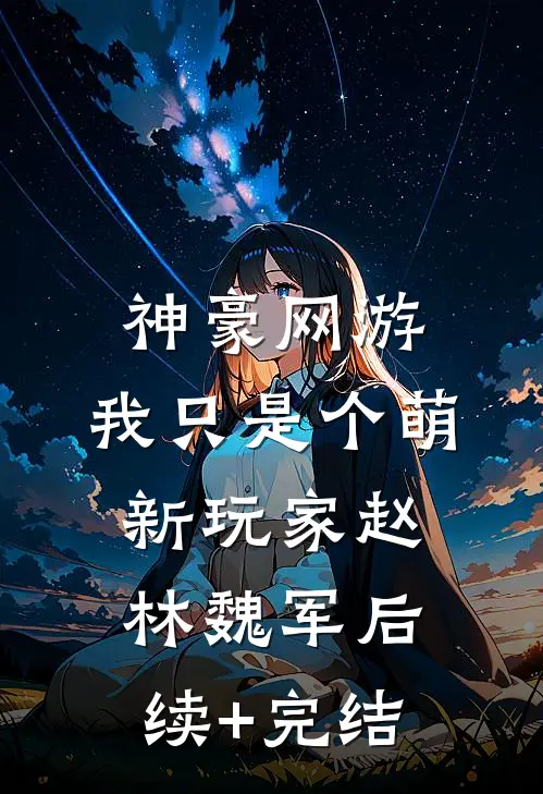 神豪网游：我只是个萌新玩家赵林魏军后续+完结