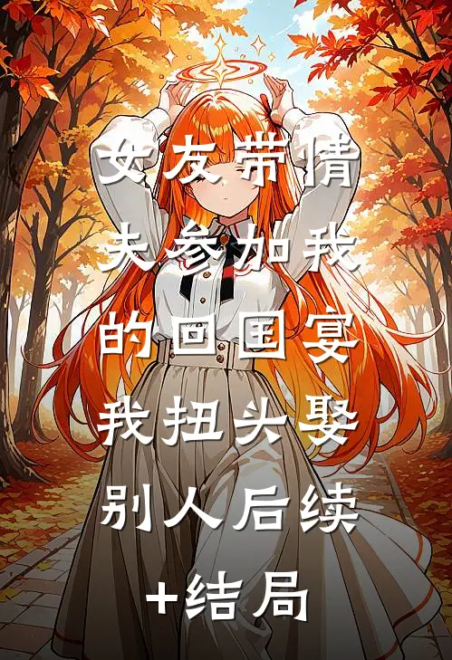 女友带情夫参加我的回国宴，我扭头娶别人后续+结局