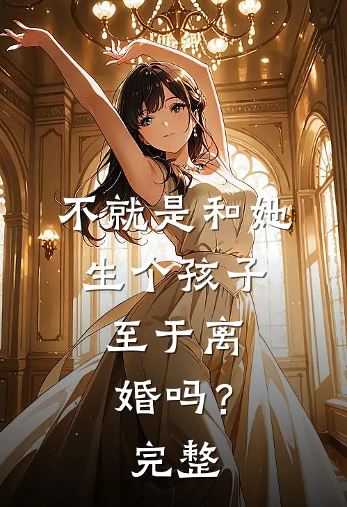 不就是和她生个孩子，至于离婚吗？完整