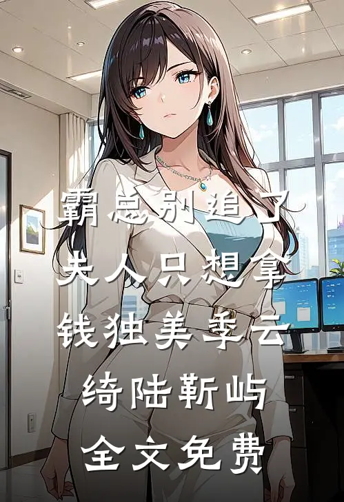 霸总别追了，夫人只想拿钱独美季云绮陆靳屿全文免费
