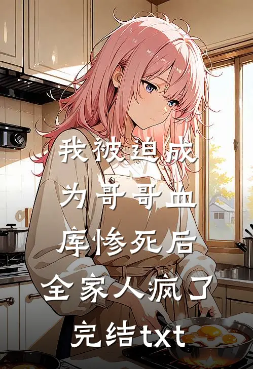 我被迫成为哥哥血库惨死后，全家人疯了完结txt