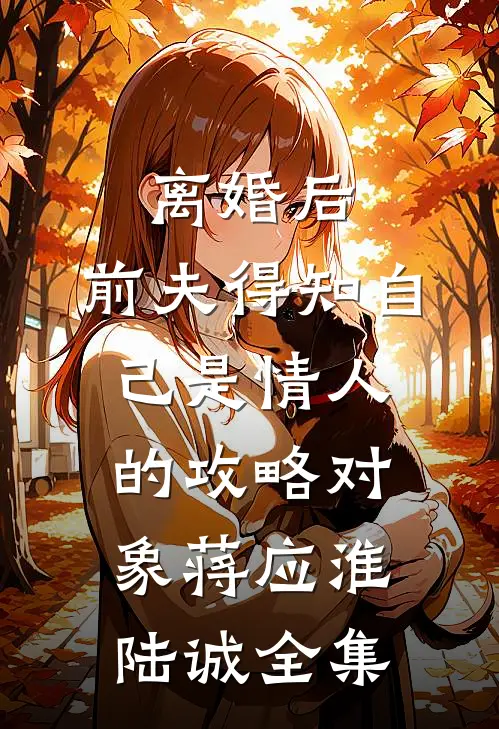 离婚后，前夫得知自己是情人的攻略对象蒋应淮陆诚全集