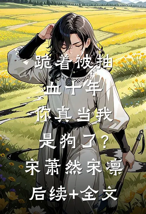 跪着被抽血十年，你真当我是狗了？宋萧然宋凛后续+全文