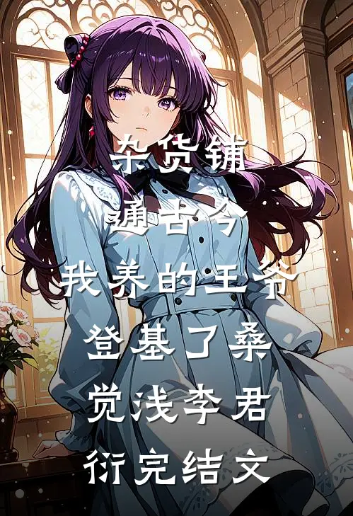 杂货铺通古今：我养的王爷登基了桑觉浅李君衍完结文