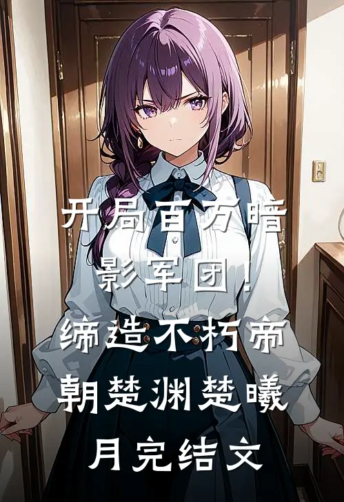 开局百万暗影军团！缔造不朽帝朝楚渊楚曦月完结文