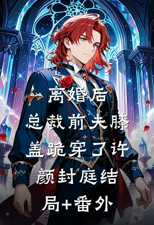 离婚后，总裁前夫膝盖跪穿了许颜封庭结局+番外