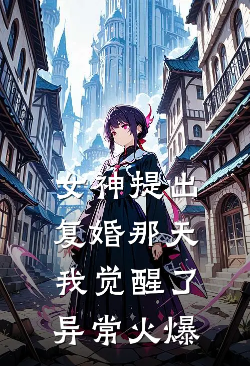 女神提出复婚那天，我觉醒了异常火爆