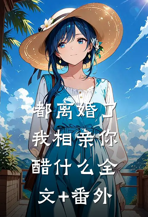 都离婚了，我相亲你醋什么全文+番外