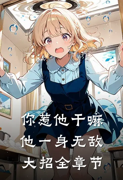 你惹他干嘛，他一身无敌大招全章节