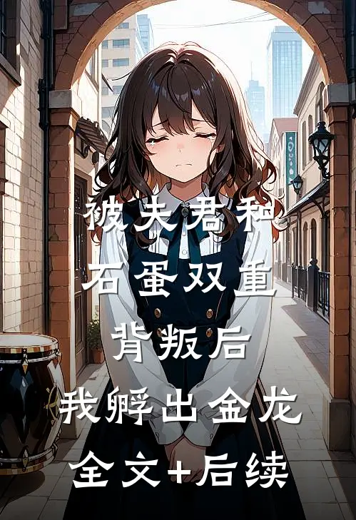 被夫君和石蛋双重背叛后，我孵出金龙全文+后续
