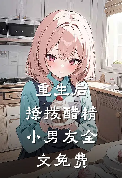 重生后，撩拨醋精小男友全文免费