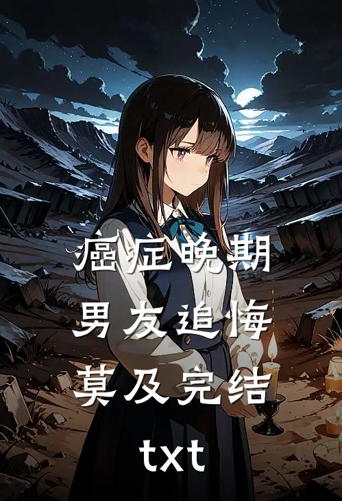癌症晚期，男友追悔莫及完结txt