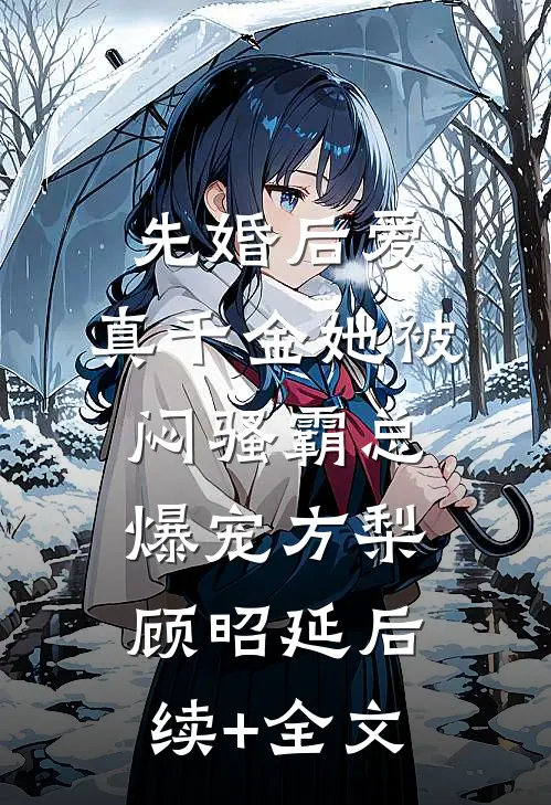 先婚后爱：真千金她被闷骚霸总爆宠方梨顾昭延后续+全文