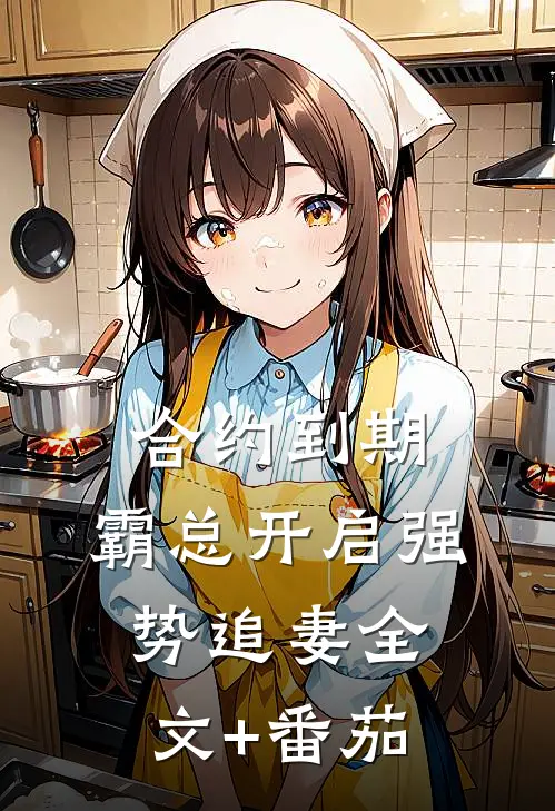 合约到期，霸总开启强势追妻全文+番茄