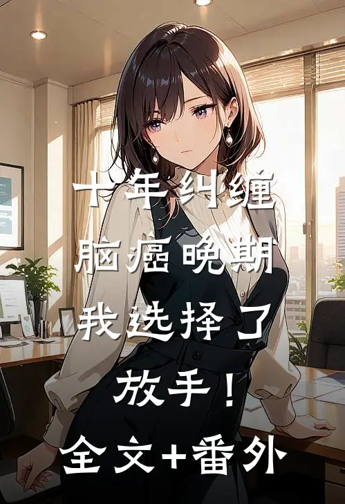 十年纠缠：脑癌晚期，我选择了放手！全文+番外