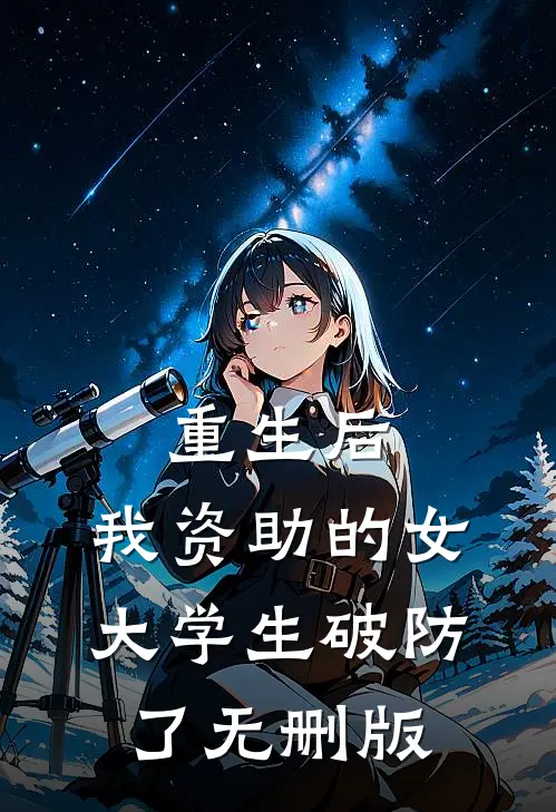 重生后，我资助的女大学生破防了无删版