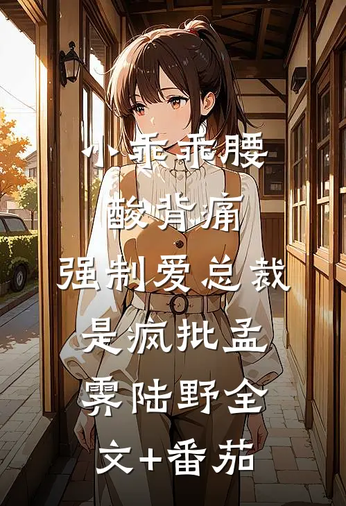小乖乖腰酸背痛，强制爱总裁是疯批孟霁陆野全文+番茄