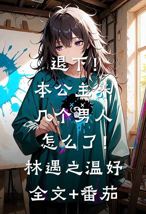 退下！本公主养几个男人怎么了！林遇之温妤全文+番茄