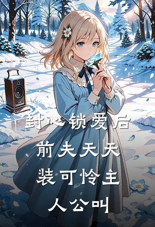 封心锁爱后，前夫天天装可怜主人公叫