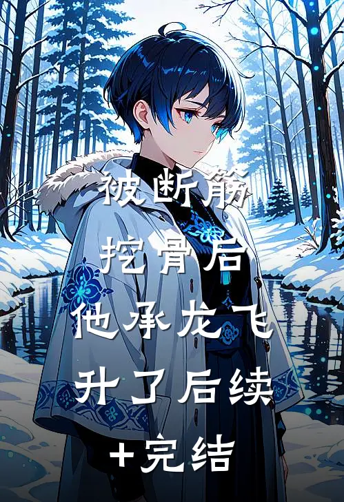 被断筋挖骨后，他承龙飞升了后续+完结