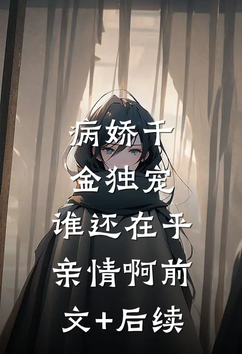 病娇千金独宠，谁还在乎亲情啊前文+后续