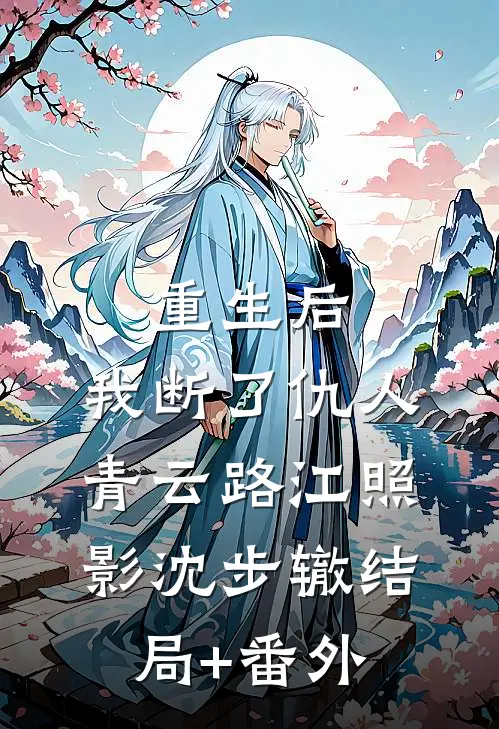 重生后，我断了仇人青云路江照影沈步辙结局+番外