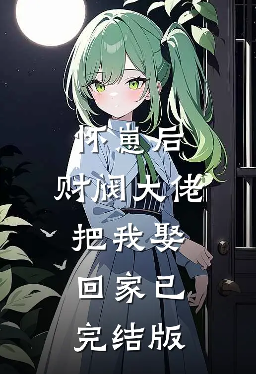 怀崽后，财阀大佬把我娶回家已完结版