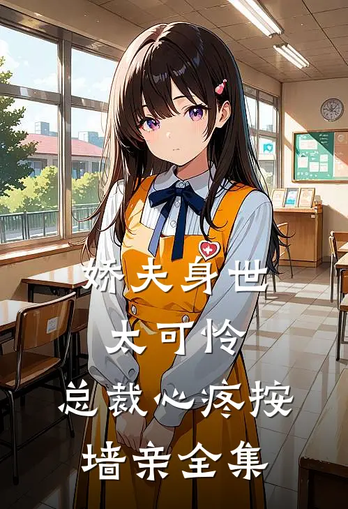 娇夫身世太可怜，总裁心疼按墙亲全集