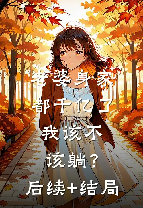 老婆身家都千亿了，我该不该躺？后续+结局