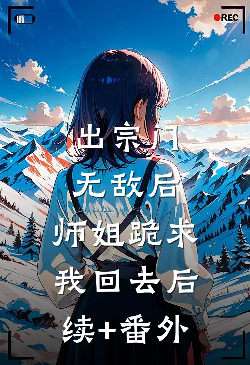 出宗门无敌后，师姐跪求我回去后续+番外