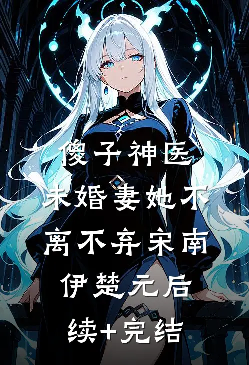 傻子神医：未婚妻她不离不弃宋南伊楚元后续+完结