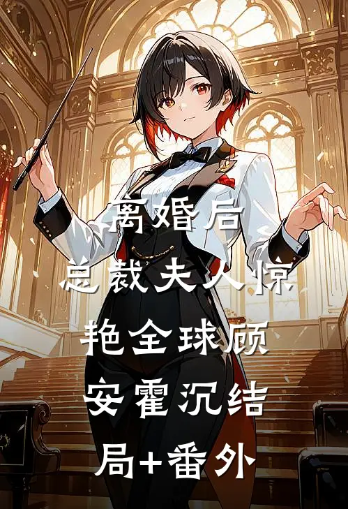 离婚后，总裁夫人惊艳全球顾安霍沉结局+番外