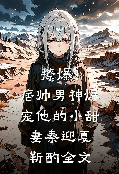 撩爆！痞帅男神爆宠他的小甜妻秦迎夏靳酌全文