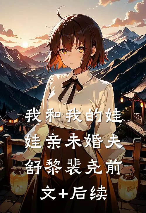 我和我的娃娃亲未婚夫舒黎裴尧前文+后续