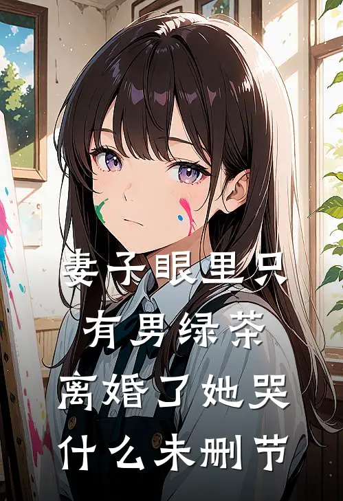 妻子眼里只有男绿茶，离婚了她哭什么未删节
