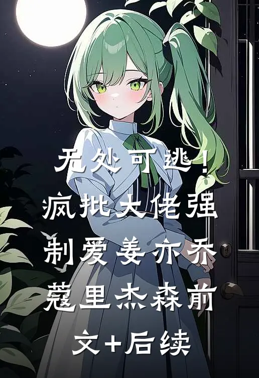 无处可逃！疯批大佬强制爱姜亦乔蔻里·杰森前文+后续