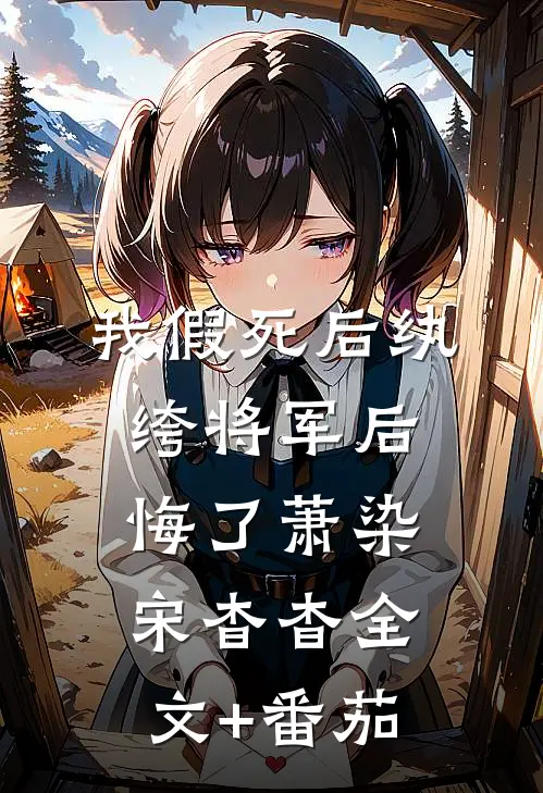 我假死后纨绔将军后悔了萧染宋杳杳全文+番茄