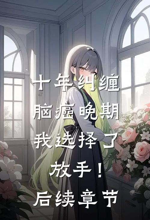 十年纠缠：脑癌晚期，我选择了放手！后续章节