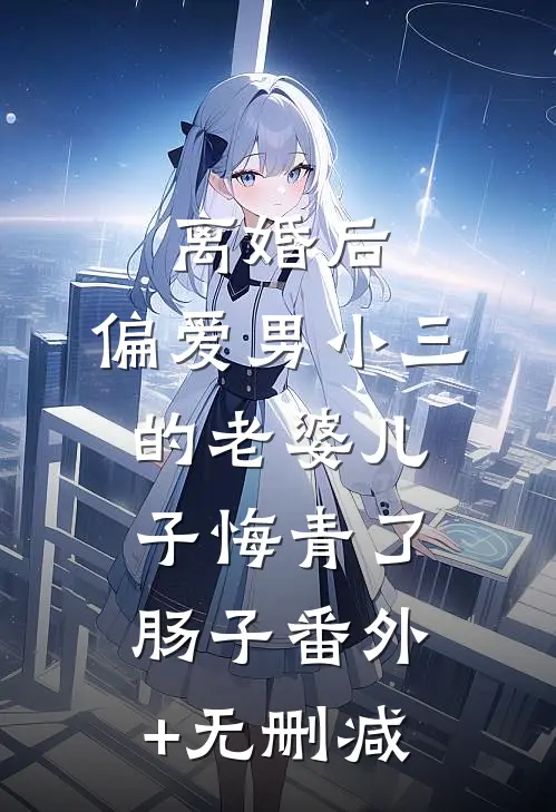 离婚后，偏爱男小三的老婆儿子悔青了肠子番外+无删减